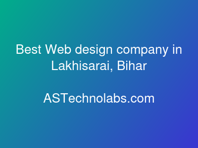 Best Web design company in Lakhisarai, Bihar  at ASTechnolabs.com